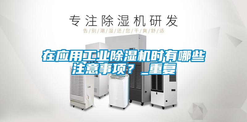 在應用工業(yè)除濕機時有哪些注意事項？_重復