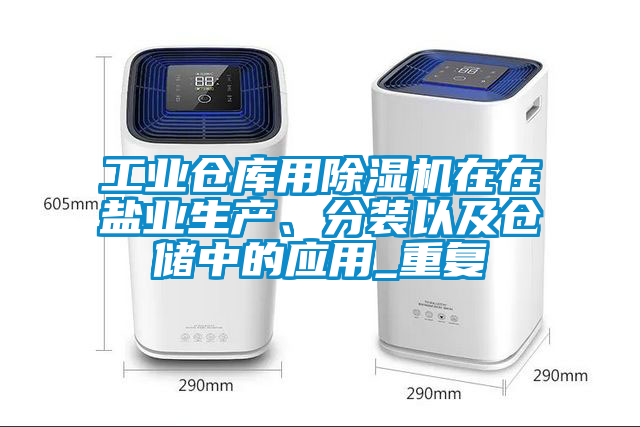 工業(yè)倉(cāng)庫(kù)用除濕機(jī)在在鹽業(yè)生產(chǎn)、分裝以及倉(cāng)儲(chǔ)中的應(yīng)用_重復(fù)
