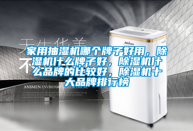 家用抽濕機哪個牌子好用，除濕機什么牌子好，除濕機什么品牌的比較好，除濕機十大品牌排行榜