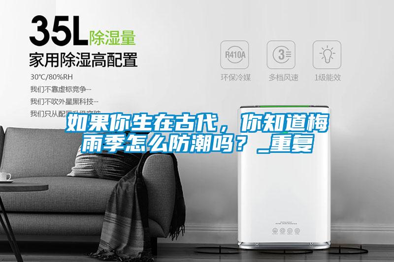 如果你生在古代，你知道梅雨季怎么防潮嗎？_重復(fù)