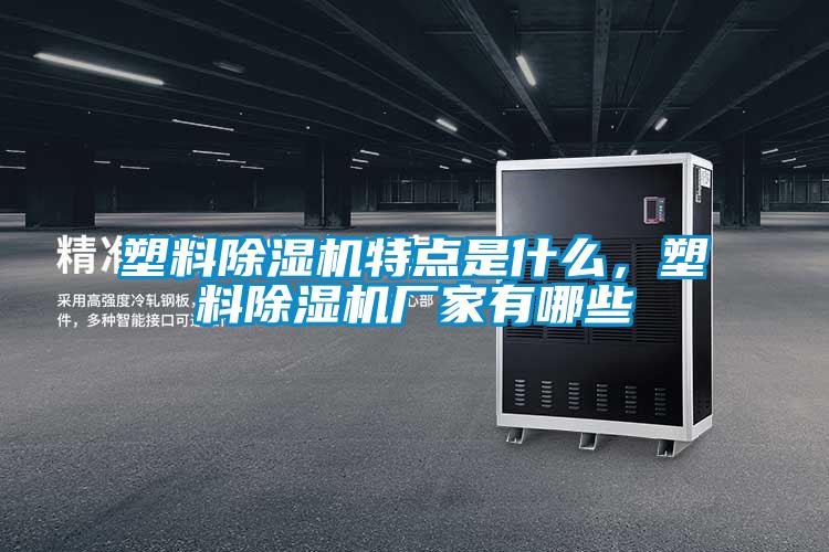 塑料除濕機(jī)特點(diǎn)是什么，塑料除濕機(jī)廠家有哪些