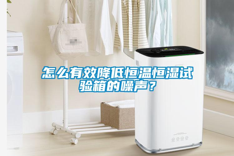 怎么有效降低恒溫恒濕試驗箱的噪聲？
