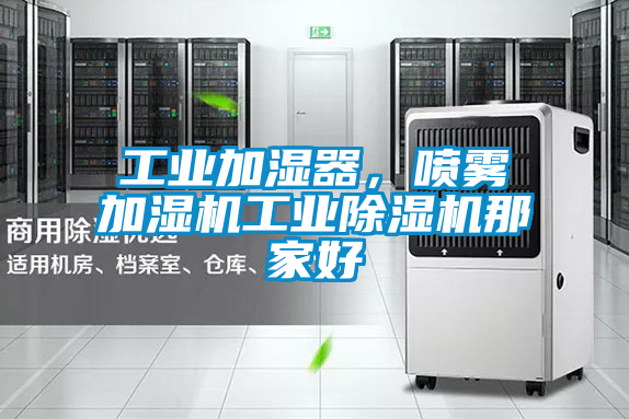 工業(yè)加濕器，噴霧加濕機(jī)工業(yè)除濕機(jī)那家好