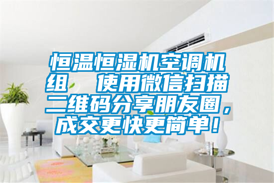 恒溫恒濕機(jī)空調(diào)機(jī)組  使用微信掃描二維碼分享朋友圈，成交更快更簡(jiǎn)單！