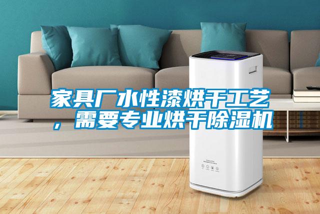 家具廠水性漆烘干工藝，需要專業(yè)烘干除濕機(jī)
