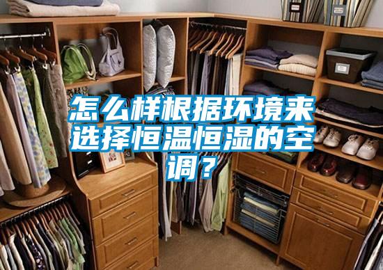 怎么樣根據(jù)環(huán)境來選擇恒溫恒濕的空調(diào)？