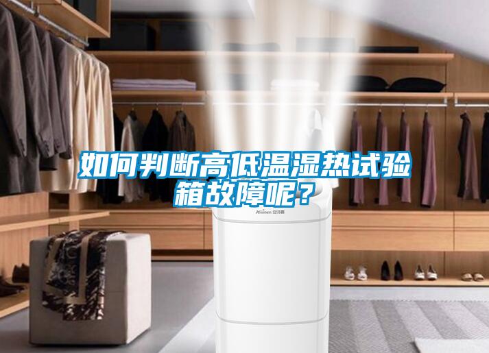 如何判斷高低溫濕熱試驗(yàn)箱故障呢？
