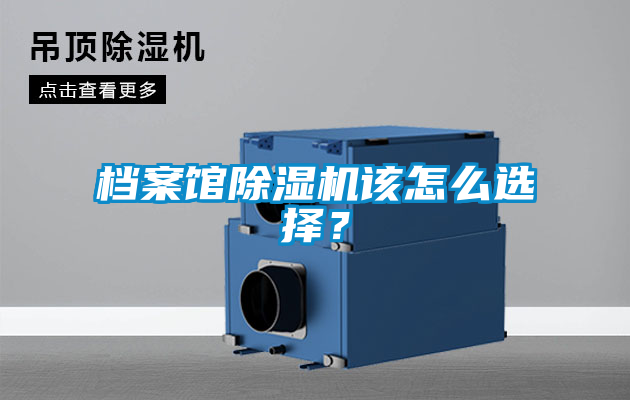 檔案館除濕機(jī)該怎么選擇？