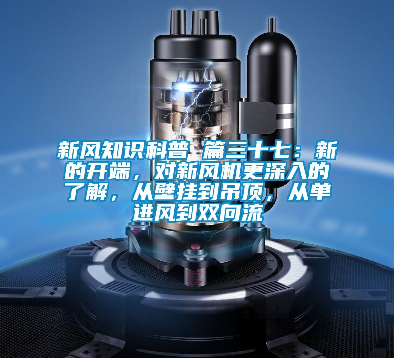 新風(fēng)知識(shí)科普 篇三十七：新的開(kāi)端，對(duì)新風(fēng)機(jī)更深入的了解，從壁掛到吊頂，從單進(jìn)風(fēng)到雙向流