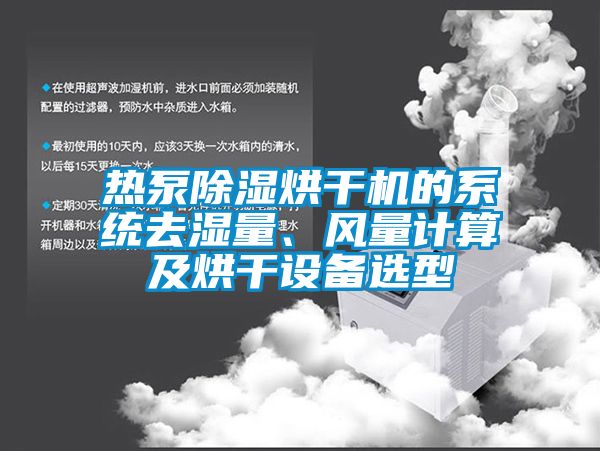 熱泵除濕烘干機(jī)的系統(tǒng)去濕量、風(fēng)量計(jì)算及烘干設(shè)備選型