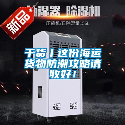 干貨丨這份海運貨物防潮攻略請收好！