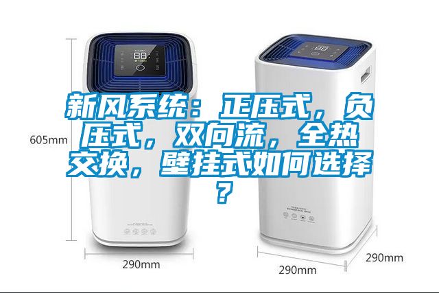 新風(fēng)系統(tǒng)：正壓式，負(fù)壓式，雙向流，全熱交換，壁掛式如何選擇？