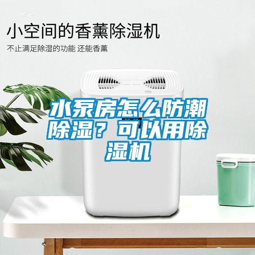 水泵房怎么防潮除濕？可以用除濕機