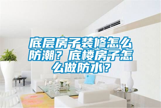 底層房子裝修怎么防潮？底樓房子怎么做防水？