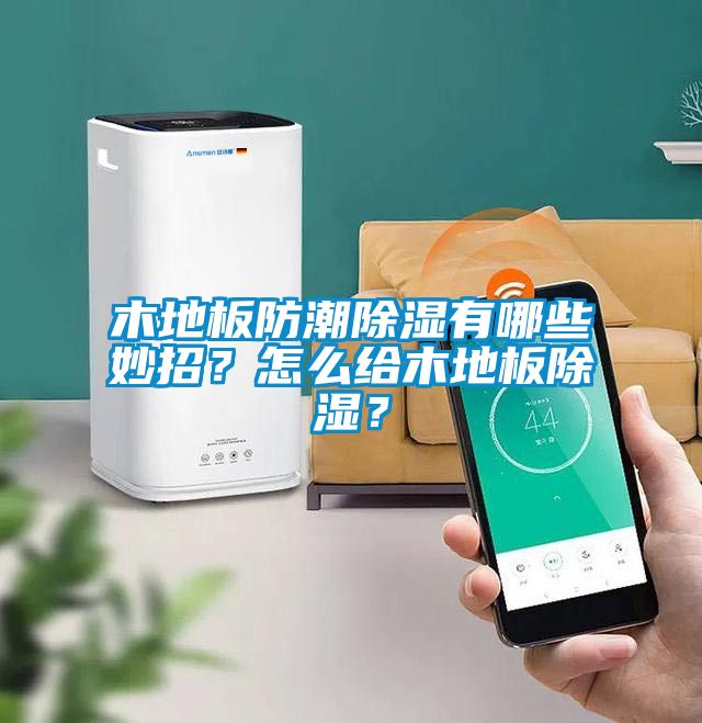 木地板防潮除濕有哪些妙招？怎么給木地板除濕？