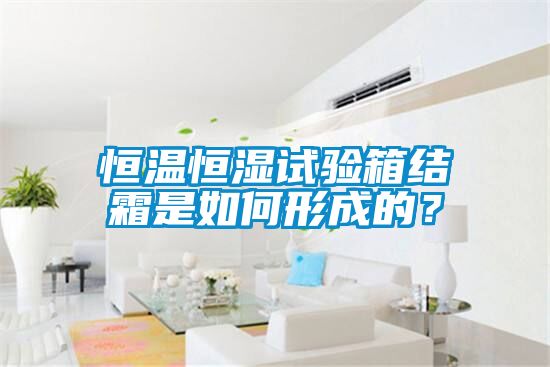 恒溫恒濕試驗箱結(jié)霜是如何形成的？