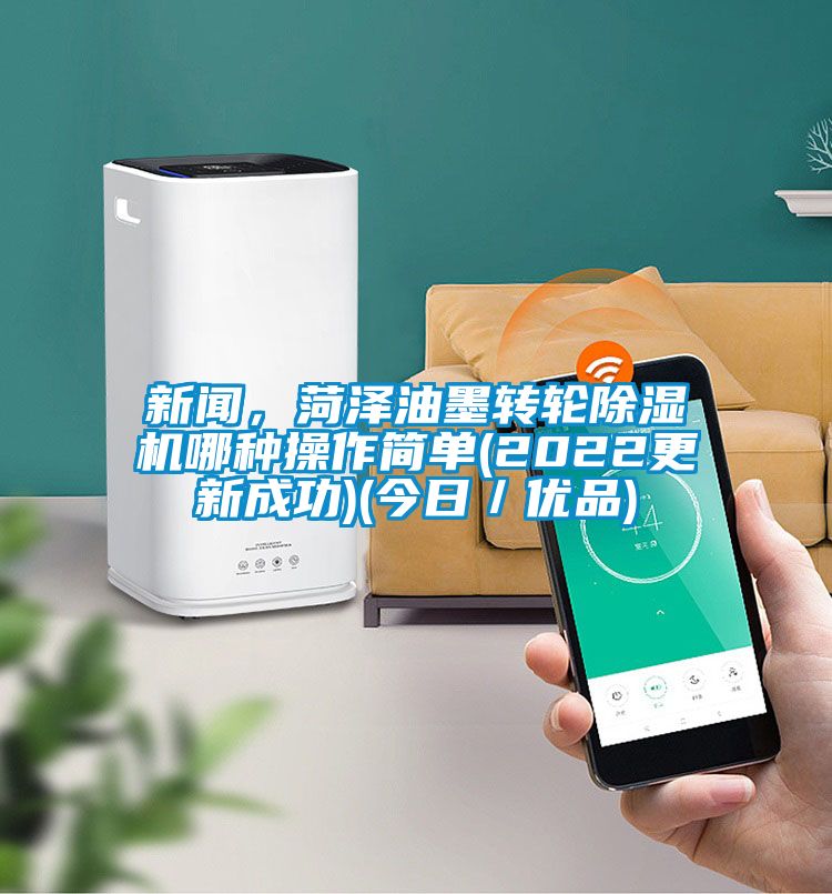 新聞，菏澤油墨轉(zhuǎn)輪除濕機(jī)哪種操作簡單(2022更新成功)(今日／優(yōu)品)