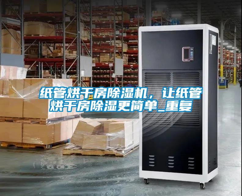 紙管烘干房除濕機(jī)，讓紙管烘干房除濕更簡(jiǎn)單_重復(fù)