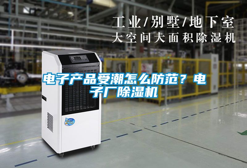 電子產(chǎn)品受潮怎么防范？電子廠除濕機