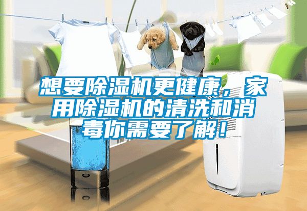 想要除濕機(jī)更健康，家用除濕機(jī)的清洗和消毒你需要了解！