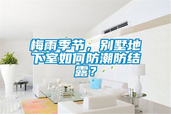 梅雨季節(jié)，別墅地下室如何防潮防結(jié)露？