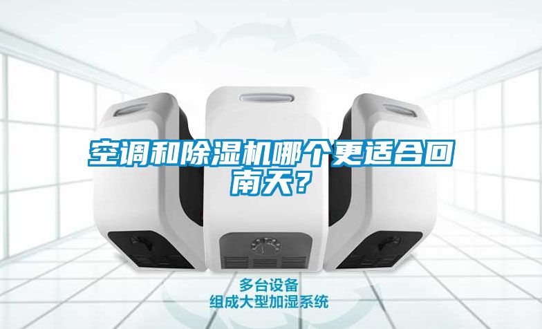 空調(diào)和除濕機哪個更適合回南天？