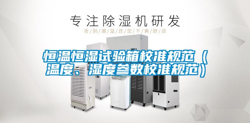 恒溫恒濕試驗(yàn)箱校準(zhǔn)規(guī)范（溫度、濕度參數(shù)校準(zhǔn)規(guī)范）