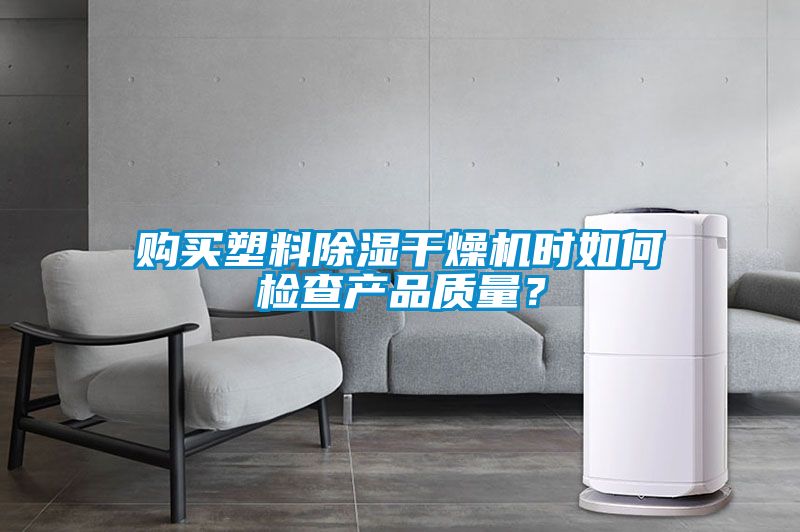 購買塑料除濕干燥機(jī)時(shí)如何檢查產(chǎn)品質(zhì)量？