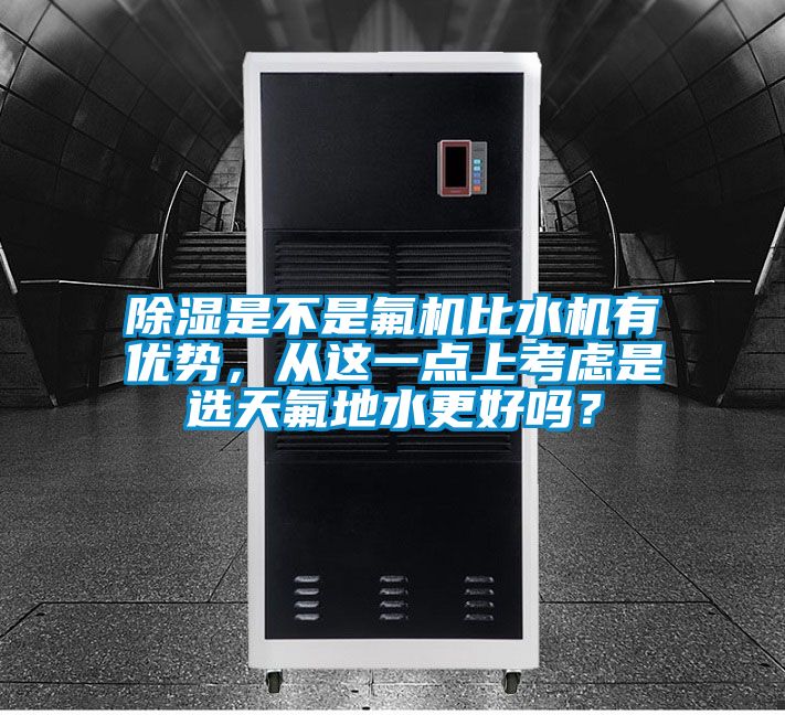 除濕是不是氟機比水機有優(yōu)勢，從這一點上考慮是選天氟地水更好嗎？