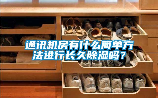 通訊機(jī)房有什么簡(jiǎn)單方法進(jìn)行長(zhǎng)久除濕嗎？