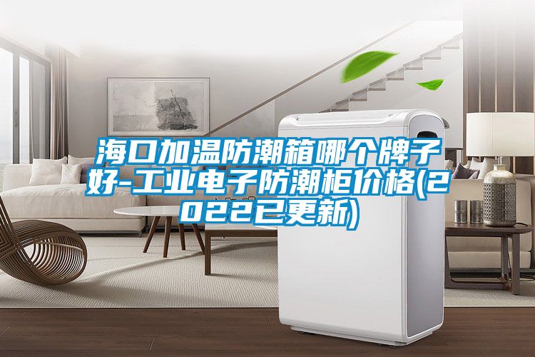 ?？诩訙胤莱毕淠膫€牌子好-工業(yè)電子防潮柜價格(2022已更新)
