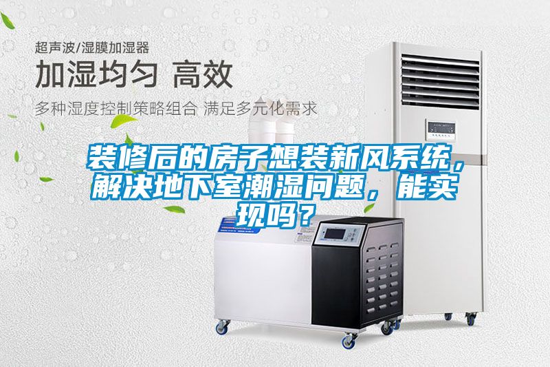 裝修后的房子想裝新風(fēng)系統(tǒng)，解決地下室潮濕問題，能實(shí)現(xiàn)嗎？