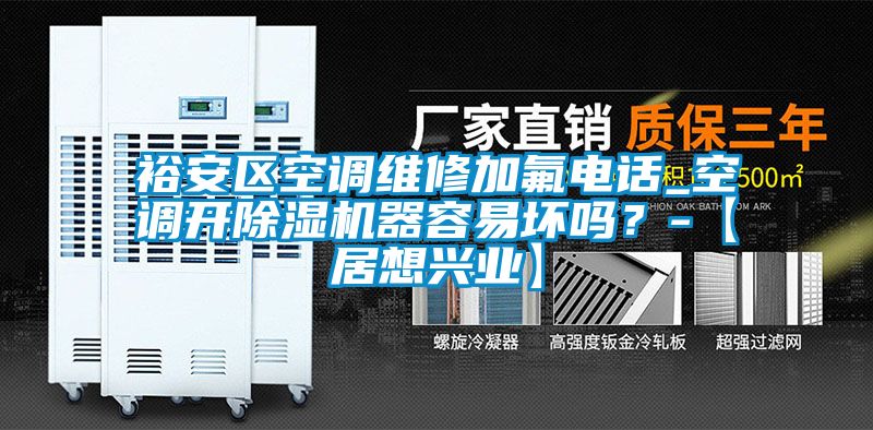 裕安區(qū)空調(diào)維修加氟電話_空調(diào)開(kāi)除濕機(jī)器容易壞嗎？-【居想興業(yè)】