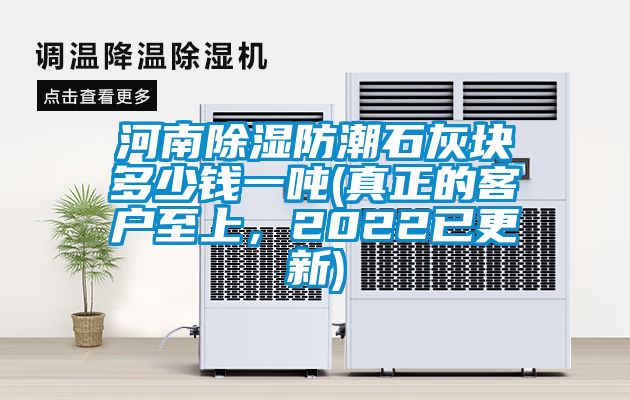 河南除濕防潮石灰塊多少錢一噸(真正的客戶至上，2022已更新)