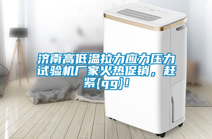濟南高低溫拉力應力壓力試驗機廠家火熱促銷，趕緊{qg}！