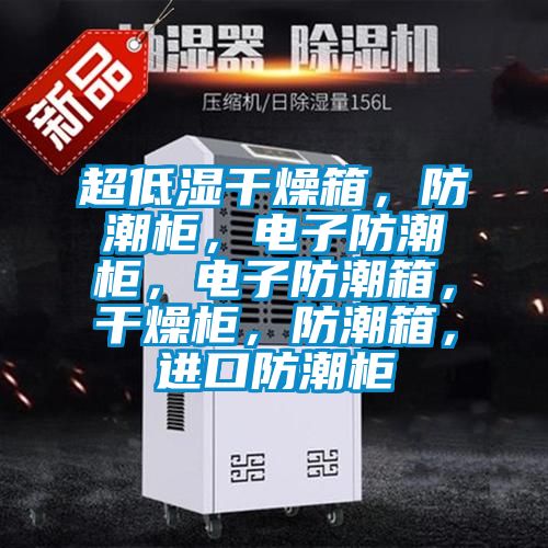 超低濕干燥箱，防潮柜，電子防潮柜，電子防潮箱，干燥柜，防潮箱，進口防潮柜