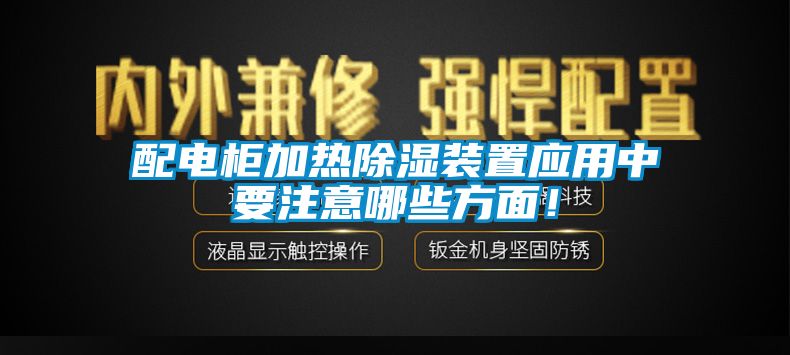 配電柜加熱除濕裝置應(yīng)用中要注意哪些方面！