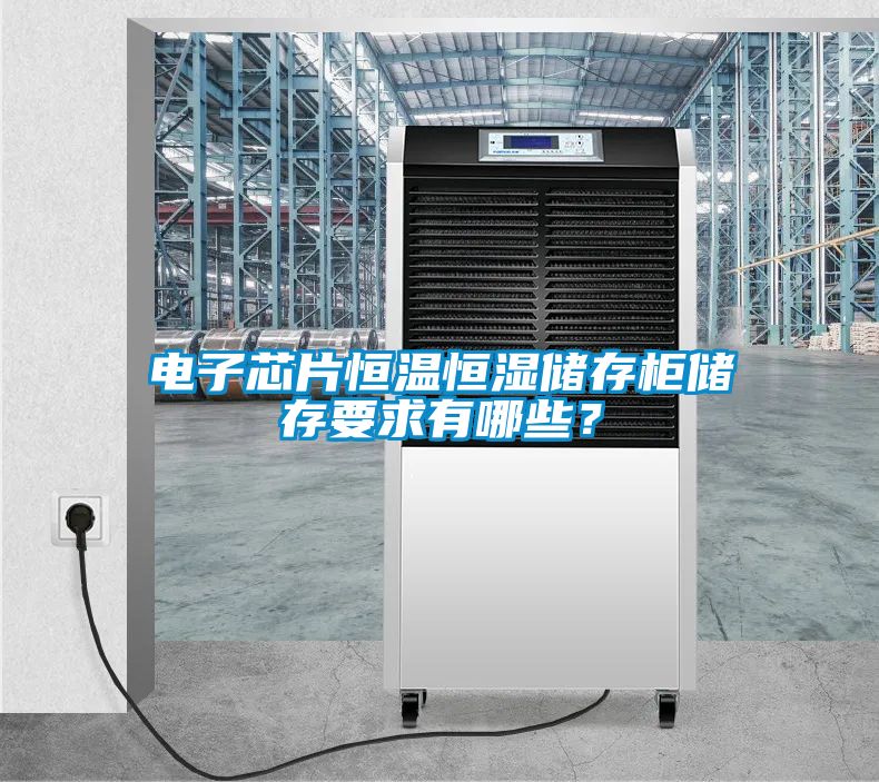 電子芯片恒溫恒濕儲存柜儲存要求有哪些？