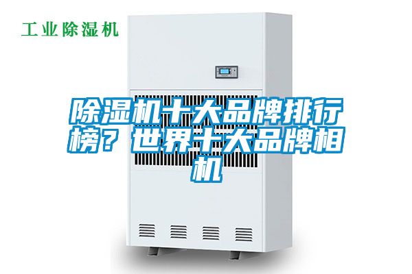 除濕機(jī)十大品牌排行榜？世界十大品牌相機(jī)