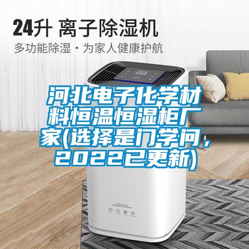河北電子化學(xué)材料恒溫恒濕柜廠家(選擇是門學(xué)問，2022已更新)
