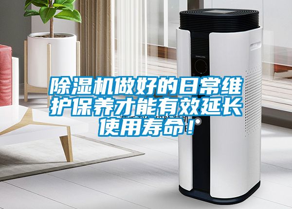除濕機(jī)做好的日常維護(hù)保養(yǎng)才能有效延長(zhǎng)使用壽命！