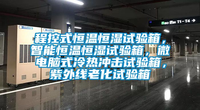 程控式恒溫恒濕試驗箱，智能恒溫恒濕試驗箱，微電腦式冷熱沖擊試驗箱，紫外線老化試驗箱