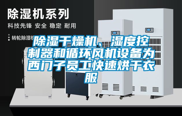 除濕干燥機(jī)、濕度控制器和循環(huán)風(fēng)機(jī)設(shè)備為西門子員工快速烘干衣服