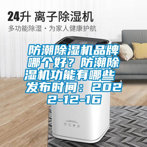 防潮除濕機(jī)品牌哪個(gè)好？防潮除濕機(jī)功能有哪些 發(fā)布時(shí)間：2022-12-16