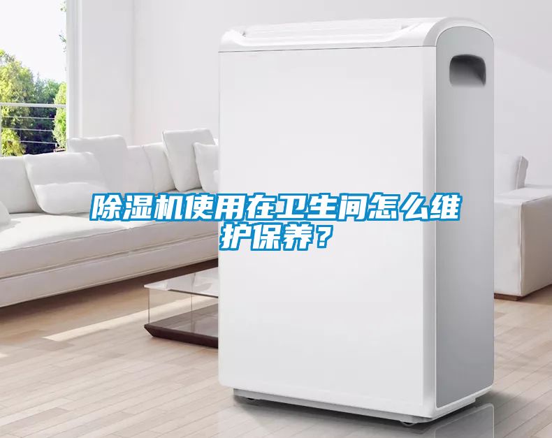 除濕機使用在衛(wèi)生間怎么維護保養(yǎng)？