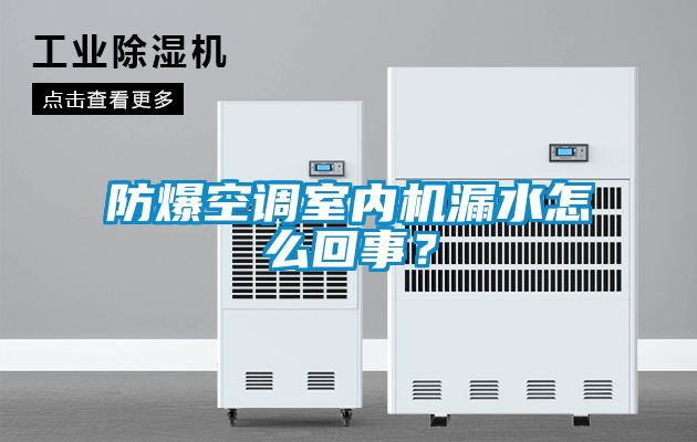 防爆空調(diào)室內(nèi)機(jī)漏水怎么回事？