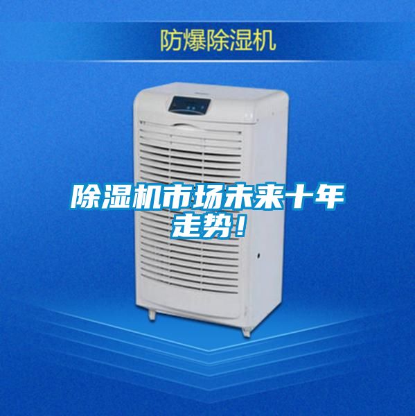 除濕機(jī)市場(chǎng)未來(lái)十年走勢(shì)！