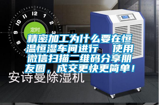 精密加工為什么要在恒溫恒濕車間進(jìn)行  使用微信掃描二維碼分享朋友圈，成交更快更簡(jiǎn)單！