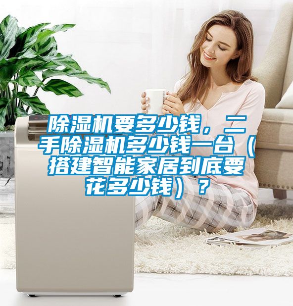 除濕機要多少錢，二手除濕機多少錢一臺（搭建智能家居到底要花多少錢）？