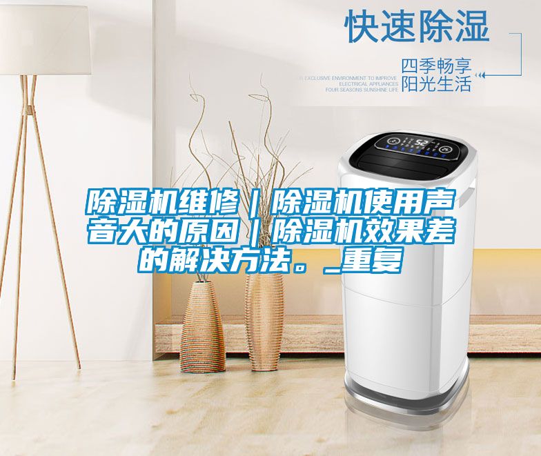 除濕機維修｜除濕機使用聲音大的原因｜除濕機效果差的解決方法。_重復
